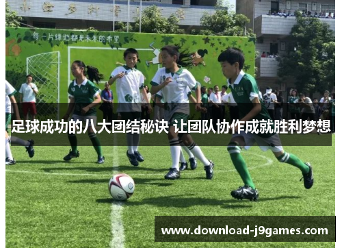 足球成功的八大团结秘诀 让团队协作成就胜利梦想