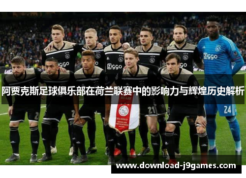 阿贾克斯足球俱乐部在荷兰联赛中的影响力与辉煌历史解析