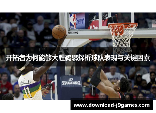 开拓者为何能够大胜鹈鹕探析球队表现与关键因素