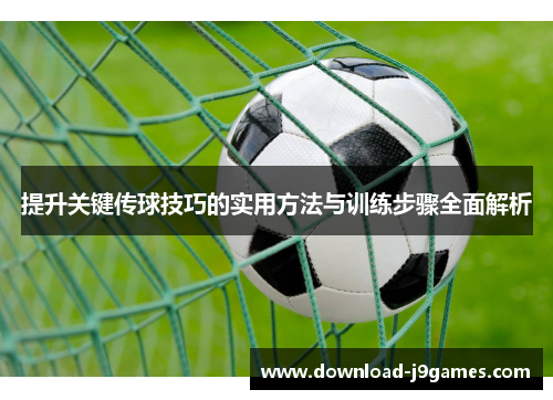 提升关键传球技巧的实用方法与训练步骤全面解析