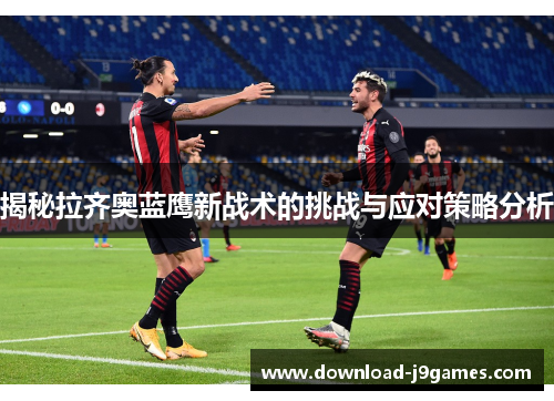 揭秘拉齐奥蓝鹰新战术的挑战与应对策略分析