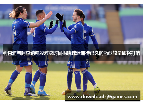 利物浦与阿森纳精彩对决时间揭晓球迷期待已久的激烈较量即将打响 利物浦与阿森纳精彩对决时间揭晓球迷期待已久的激烈较量即将打响