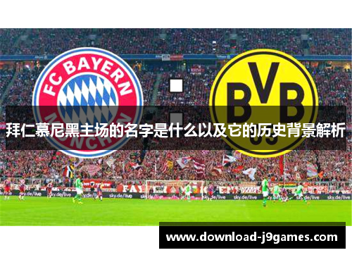 拜仁慕尼黑主场的名字是什么以及它的历史背景解析