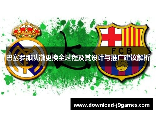 巴塞罗那队徽更换全过程及其设计与推广建议解析 巴塞罗那队徽更换全过程及其设计与推广建议解析