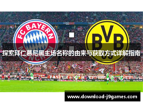 探索拜仁慕尼黑主场名称的由来与获取方式详解指南 探索拜仁慕尼黑主场名称的由来与获取方式详解指南