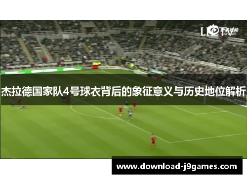 杰拉德国家队4号球衣背后的象征意义与历史地位解析