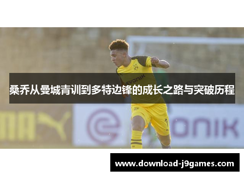 桑乔从曼城青训到多特边锋的成长之路与突破历程