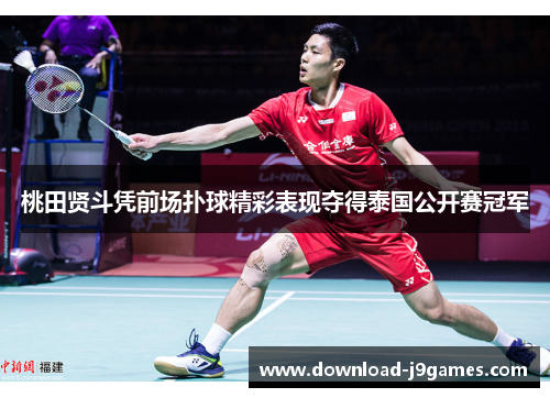 桃田贤斗凭前场扑球精彩表现夺得泰国公开赛冠军 桃田贤斗凭前场扑球精彩表现夺得泰国公开赛冠军