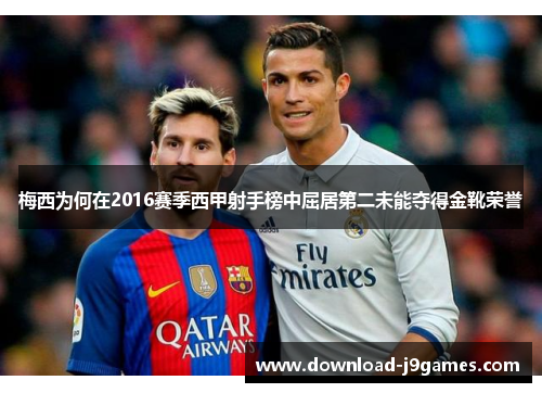 梅西为何在2016赛季西甲射手榜中屈居第二未能夺得金靴荣誉