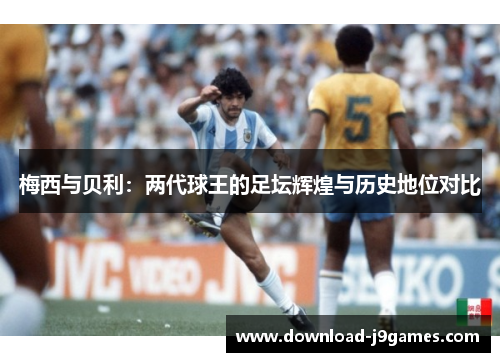 梅西与贝利：两代球王的足坛辉煌与历史地位对比