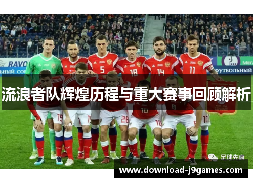流浪者队辉煌历程与重大赛事回顾解析 流浪者队辉煌历程与重大赛事回顾解析