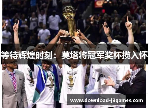 等待辉煌时刻:莫塔将冠军奖杯揽入怀 等待辉煌时刻:莫塔将冠军奖杯揽入怀