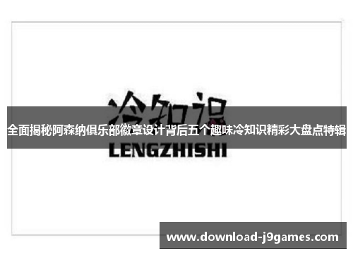 全面揭秘阿森纳俱乐部徽章设计背后五个趣味冷知识精彩大盘点特辑 全面揭秘阿森纳俱乐部徽章设计背后五个趣味冷知识精彩大盘点特辑