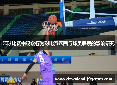 篮球比赛中观众行为对比赛氛围与球员表现的影响研究 篮球比赛中观众行为对比赛氛围与球员表现的影响研究