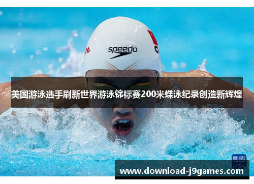 美国游泳选手刷新世界游泳锦标赛200米蝶泳纪录创造新辉煌 美国游泳选手刷新世界游泳锦标赛200米蝶泳纪录创造新辉煌