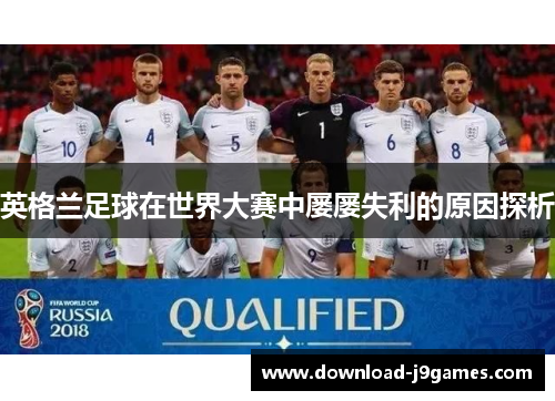 英格兰足球在世界大赛中屡屡失利的原因探析 英格兰足球在世界大赛中屡屡失利的原因探析