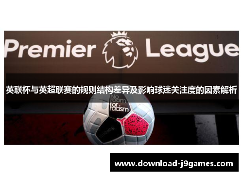 英联杯与英超联赛的规则结构差异及影响球迷关注度的因素解析 英联杯与英超联赛的规则结构差异及影响球迷关注度的因素解析