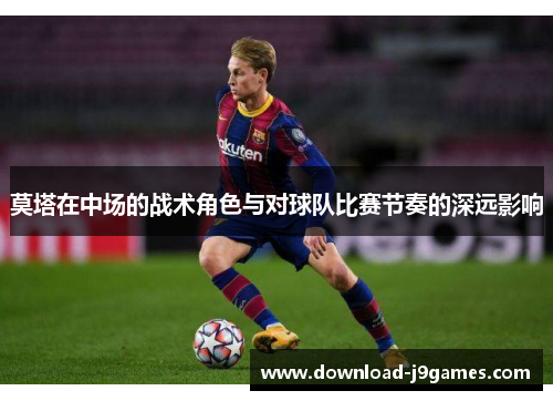 莫塔在中场的战术角色与对球队比赛节奏的深远影响