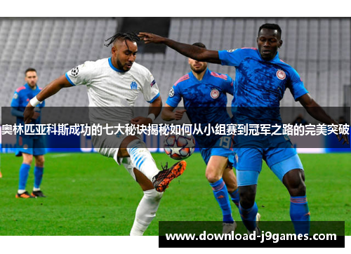 奥林匹亚科斯成功的七大秘诀揭秘如何从小组赛到冠军之路的完美突破 奥林匹亚科斯成功的七大秘诀揭秘如何从小组赛到冠军之路的完美突破