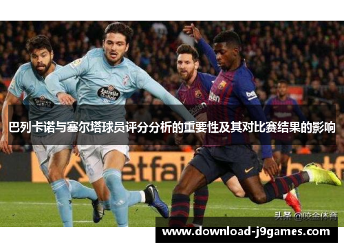 巴列卡诺与塞尔塔球员评分分析的重要性及其对比赛结果的影响 巴列卡诺与塞尔塔球员评分分析的重要性及其对比赛结果的影响