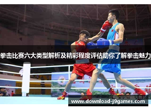 拳击比赛六大类型解析及精彩程度评估助你了解拳击魅力