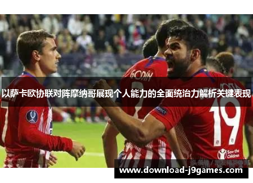 以萨卡欧协联对阵摩纳哥展现个人能力的全面统治力解析关键表现