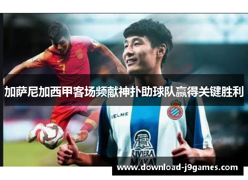 加萨尼加西甲客场频献神扑助球队赢得关键胜利 加萨尼加西甲客场频献神扑助球队赢得关键胜利