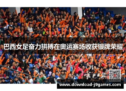 巴西女足奋力拼搏在奥运赛场收获银牌荣耀