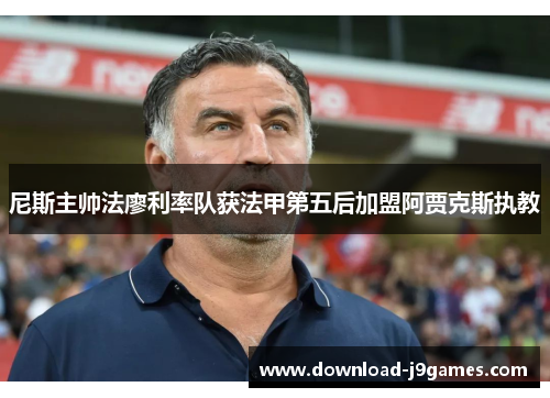 尼斯主帅法廖利率队获法甲第五后加盟阿贾克斯执教