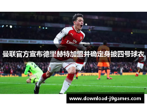 曼联官方宣布德里赫特加盟并确定身披四号球衣