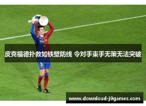皮克福德扑救如铁壁防线 令对手束手无策无法突破 皮克福德扑救如铁壁防线 令对手束手无策无法突破