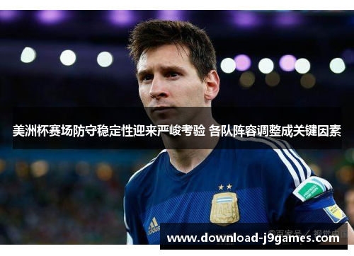 美洲杯赛场防守稳定性迎来严峻考验 各队阵容调整成关键因素