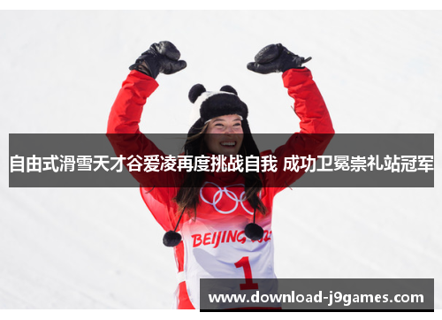 自由式滑雪天才谷爱凌再度挑战自我 成功卫冕崇礼站冠军