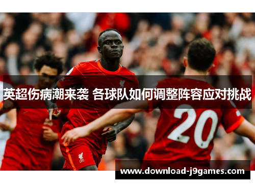 英超伤病潮来袭 各球队如何调整阵容应对挑战