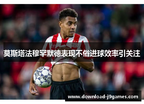 莫斯塔法穆罕默德表现不俗进球效率引关注