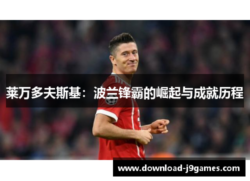 莱万多夫斯基：波兰锋霸的崛起与成就历程