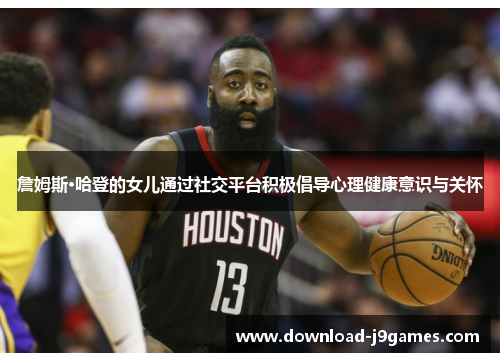 詹姆斯·哈登的女儿通过社交平台积极倡导心理健康意识与关怀