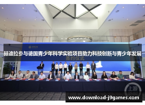 赫迪拉参与德国青少年科学实验项目助力科技创新与青少年发展