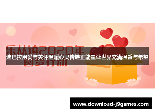 迪巴拉用爱与关怀温暖心灵传递正能量让世界充满温馨与希望