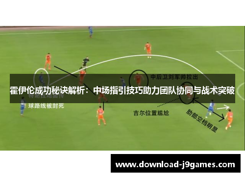 霍伊伦成功秘诀解析：中场指引技巧助力团队协同与战术突破