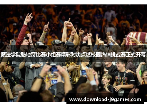 魔法学院魁地奇比赛小组赛精彩对决点燃校园热情挑战赛正式开幕