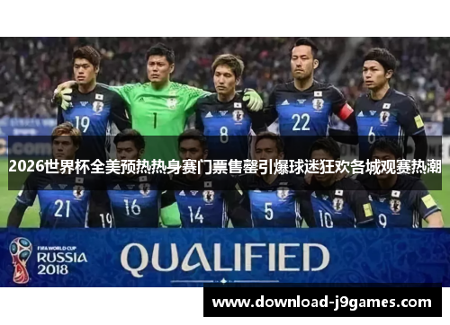2026世界杯全美预热热身赛门票售罄引爆球迷狂欢各城观赛热潮