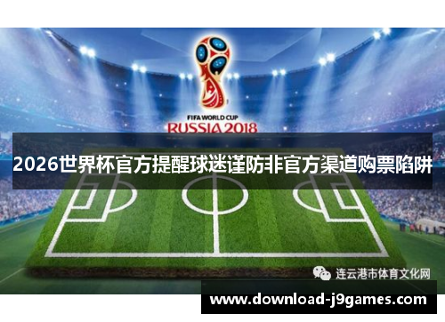 2026世界杯官方提醒球迷谨防非官方渠道购票陷阱 2026世界杯官方提醒球迷谨防非官方渠道购票陷阱